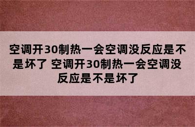 空调开30制热一会空调没反应是不是坏了 空调开30制热一会空调没反应是不是坏了